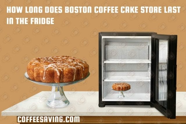 How Long Does Coffee Last in the Fridge? - February 2025 How Long Does Boston Coffee Cake Store Last in the Fridge