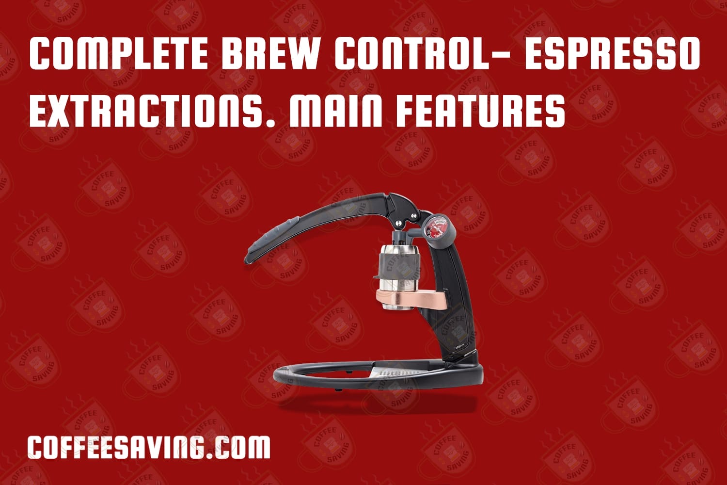 COMPLETE BREW CONTROL- ESPRESSO EXTRACTIONS. main features