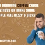 Can drinking coffee cause dizziness or Make some people feel dizzy & sick?